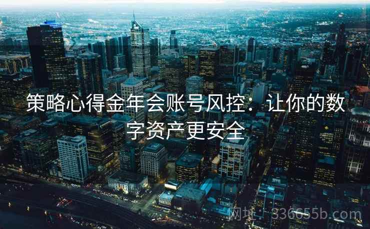 策略心得金年会账号风控：让你的数字资产更安全