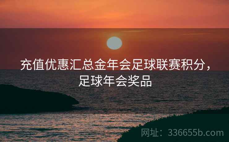 充值优惠汇总金年会足球联赛积分，足球年会奖品