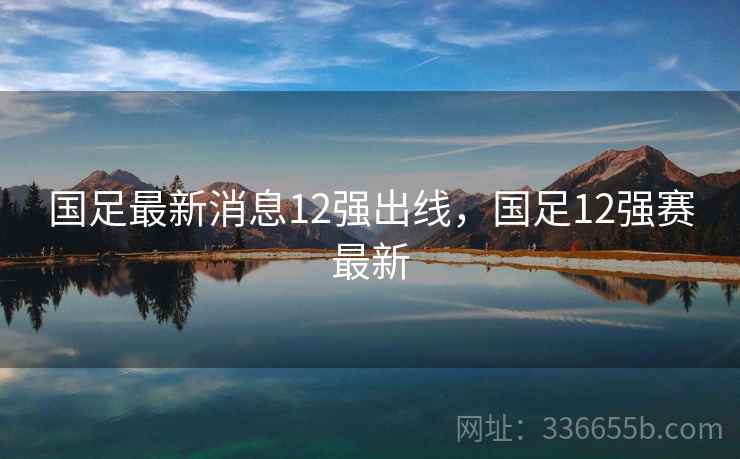 国足最新消息12强出线，国足12强赛最新