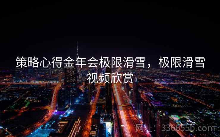 策略心得金年会极限滑雪，极限滑雪视频欣赏
