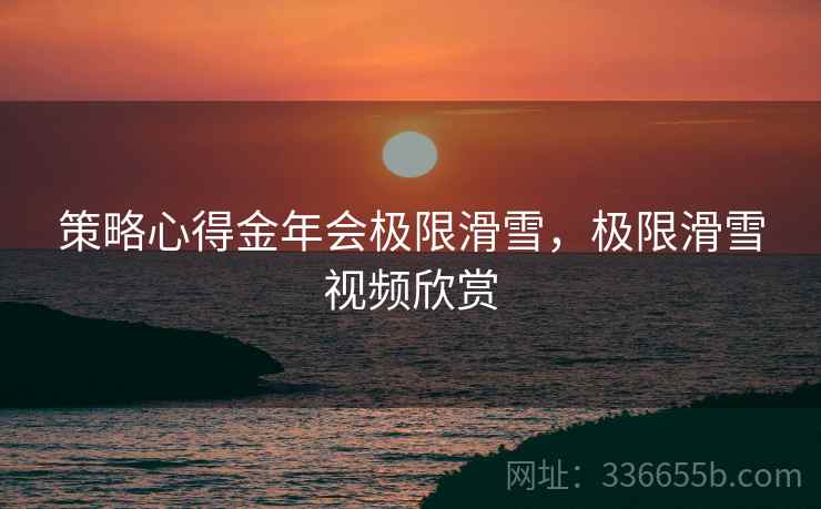 策略心得金年会极限滑雪，极限滑雪视频欣赏