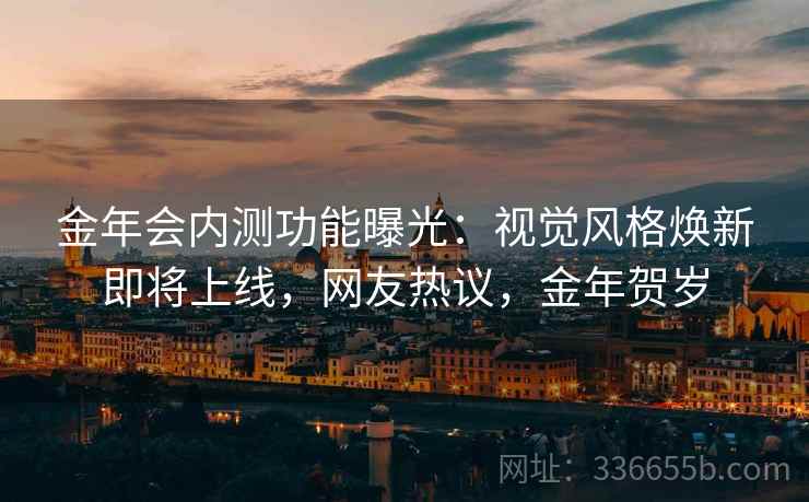 金年会内测功能曝光：视觉风格焕新即将上线，网友热议，金年贺岁