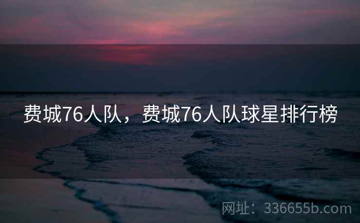 费城76人队，费城76人队球星排行榜