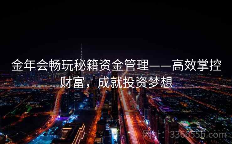 金年会畅玩秘籍资金管理——高效掌控财富，成就投资梦想