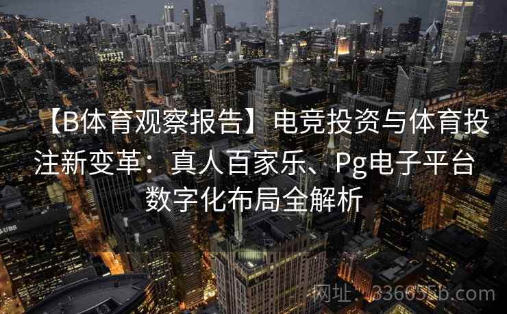 【B体育观察报告】电竞投资与体育投注新变革：真人百家乐、Pg电子平台数字化布局全解析
