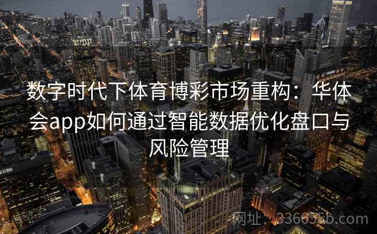 数字时代下体育博彩市场重构：华体会app如何通过智能数据优化盘口与风险管理