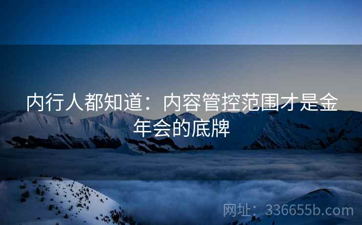内行人都知道：内容管控范围才是金年会的底牌