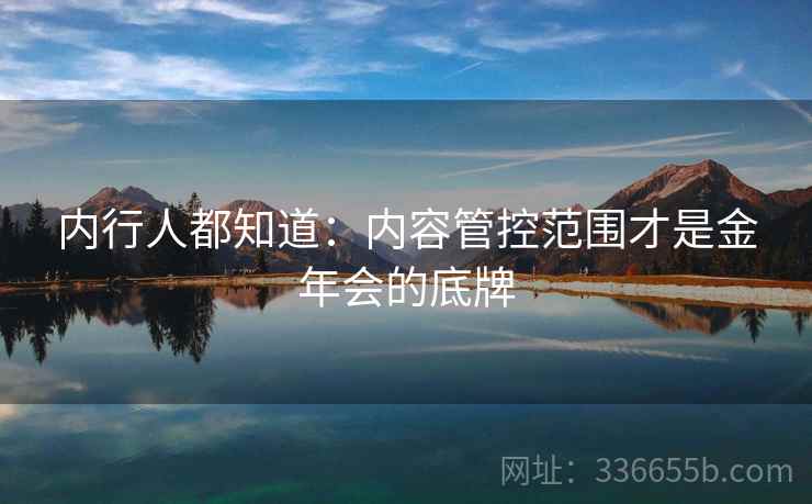 内行人都知道：内容管控范围才是金年会的底牌