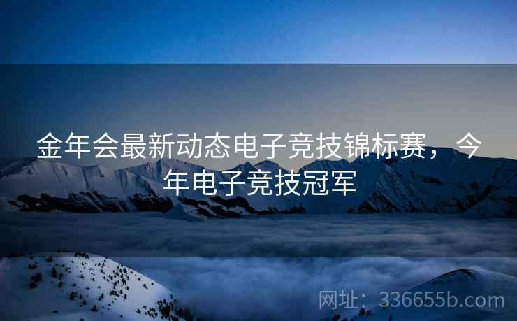 金年会最新动态电子竞技锦标赛，今年电子竞技冠军