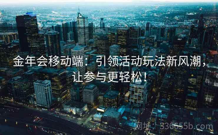 金年会移动端：引领活动玩法新风潮，让参与更轻松！