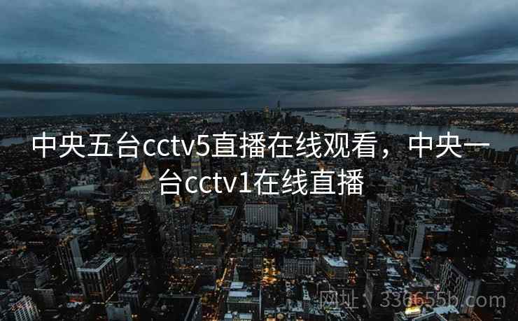 中央五台cctv5直播在线观看，中央一台cctv1在线直播