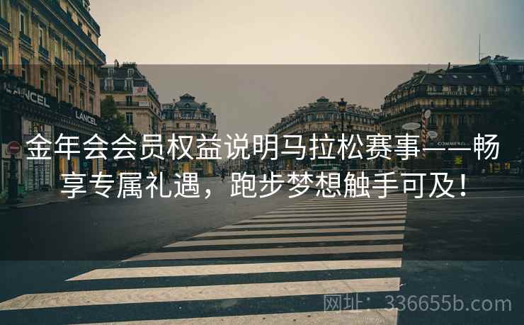 金年会会员权益说明马拉松赛事——畅享专属礼遇，跑步梦想触手可及！