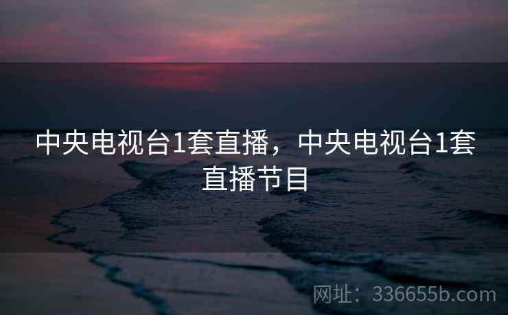 中央电视台1套直播，中央电视台1套直播节目
