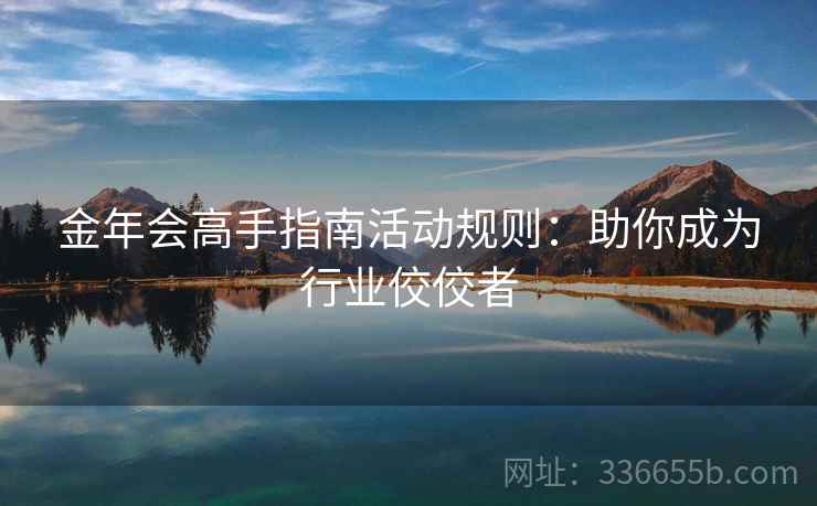 金年会高手指南活动规则：助你成为行业佼佼者