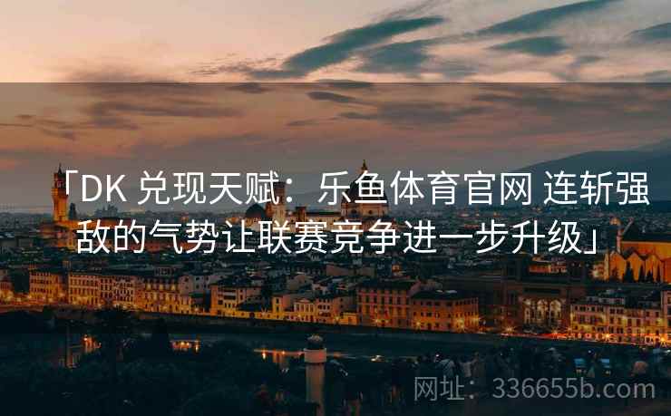 「DK 兑现天赋：乐鱼体育官网 连斩强敌的气势让联赛竞争进一步升级」
