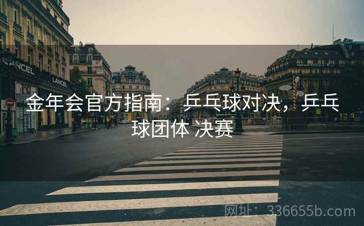 金年会官方指南：乒乓球对决，乒乓球团体 决赛