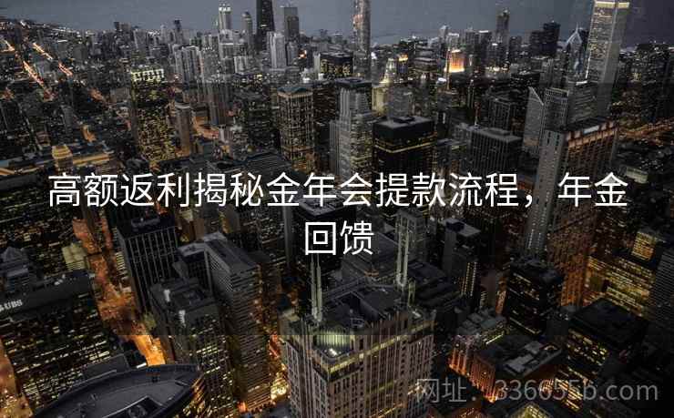 高额返利揭秘金年会提款流程，年金回馈
