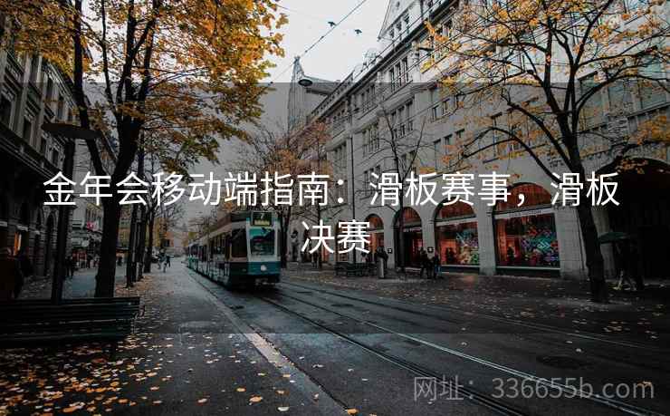 金年会移动端指南：滑板赛事，滑板 决赛