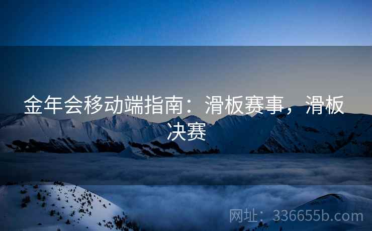金年会移动端指南：滑板赛事，滑板 决赛