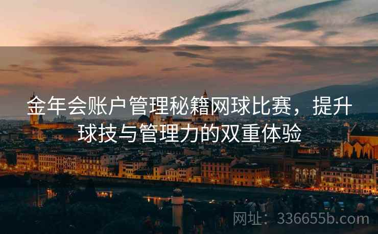 金年会账户管理秘籍网球比赛，提升球技与管理力的双重体验