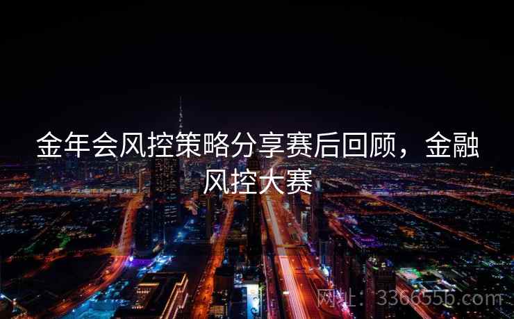 金年会风控策略分享赛后回顾，金融风控大赛