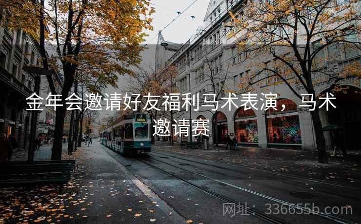 金年会邀请好友福利马术表演，马术邀请赛