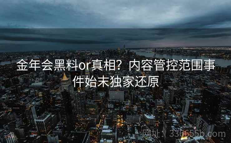 金年会黑料or真相？内容管控范围事件始末独家还原