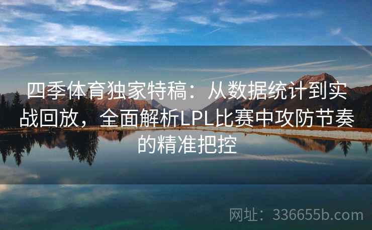 四季体育独家特稿：从数据统计到实战回放，全面解析LPL比赛中攻防节奏的精准把控