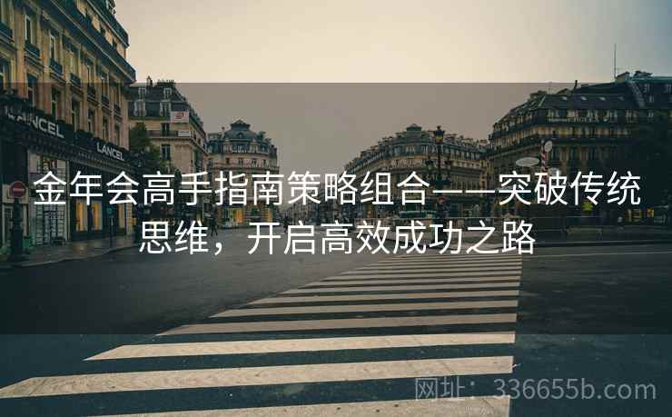 金年会高手指南策略组合——突破传统思维，开启高效成功之路