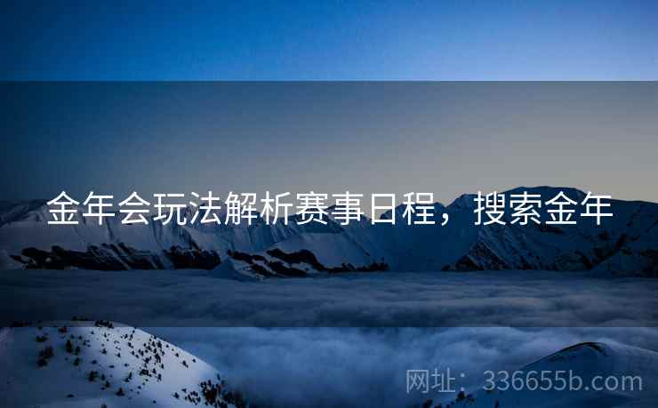 金年会玩法解析赛事日程，搜索金年