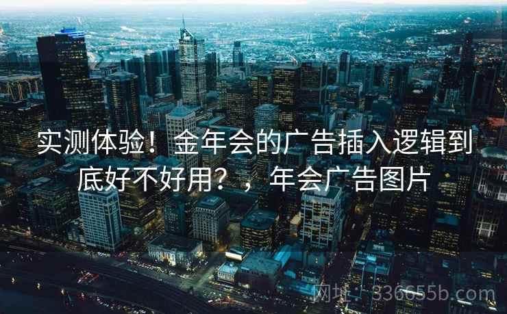实测体验！金年会的广告插入逻辑到底好不好用？，年会广告图片