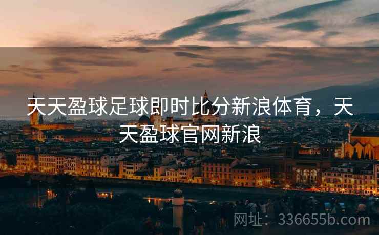 天天盈球足球即时比分新浪体育，天天盈球官网新浪