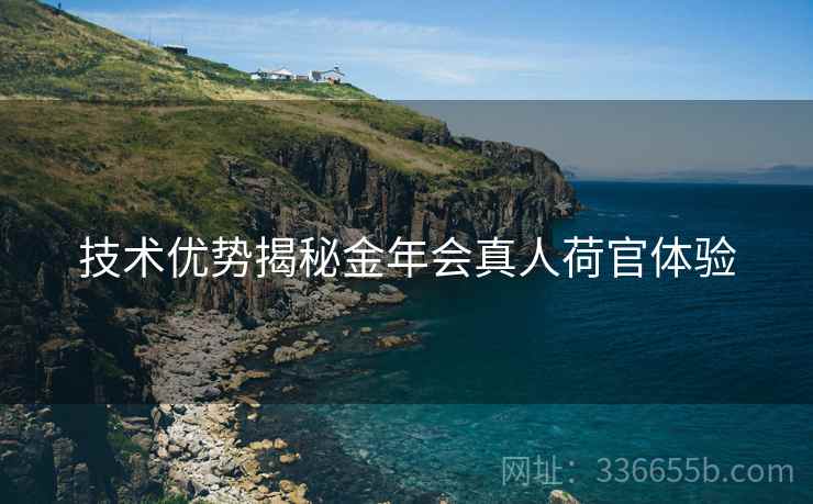 技术优势揭秘金年会真人荷官体验