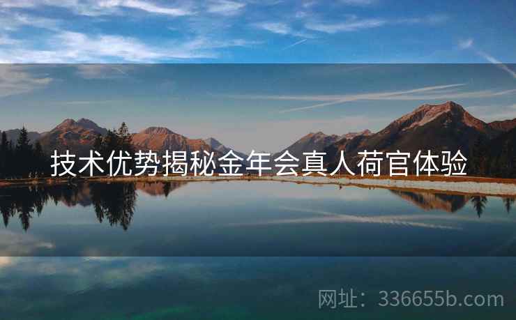 技术优势揭秘金年会真人荷官体验