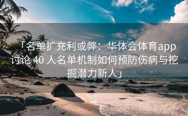「名单扩充利或弊：华体会体育app 讨论 40 人名单机制如何预防伤病与挖掘潜力新人」