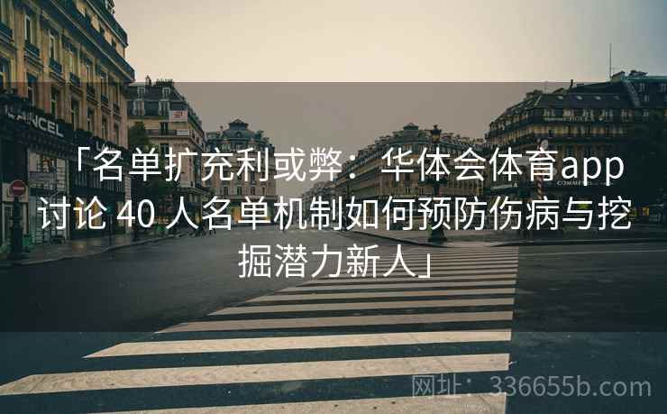 「名单扩充利或弊：华体会体育app 讨论 40 人名单机制如何预防伤病与挖掘潜力新人」