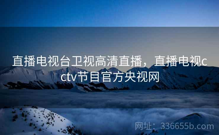 直播电视台卫视高清直播，直播电视cctv节目官方央视网