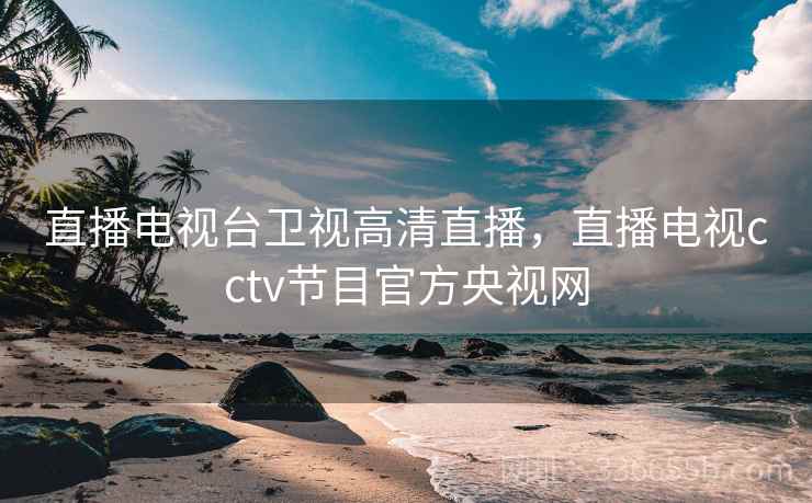 直播电视台卫视高清直播，直播电视cctv节目官方央视网
