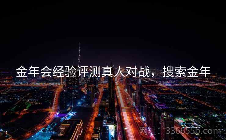 金年会经验评测真人对战，搜索金年