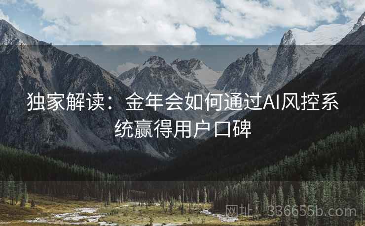 独家解读：金年会如何通过AI风控系统赢得用户口碑
