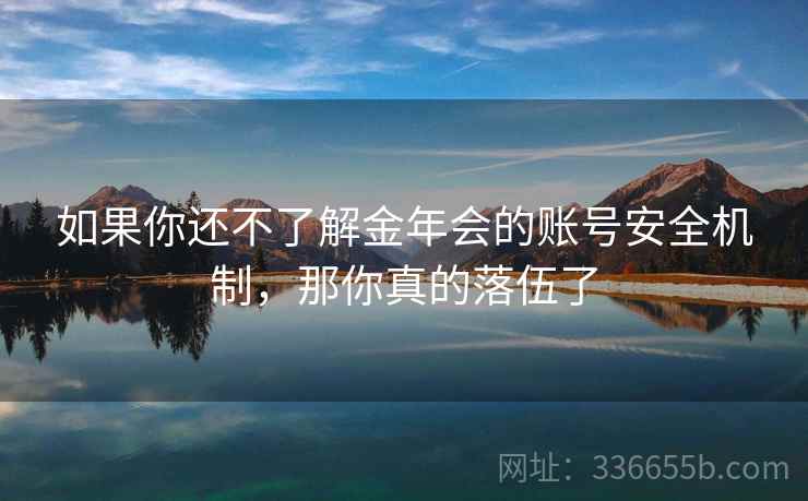如果你还不了解金年会的账号安全机制，那你真的落伍了