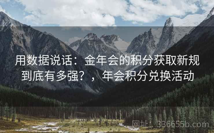 用数据说话：金年会的积分获取新规到底有多强？，年会积分兑换活动