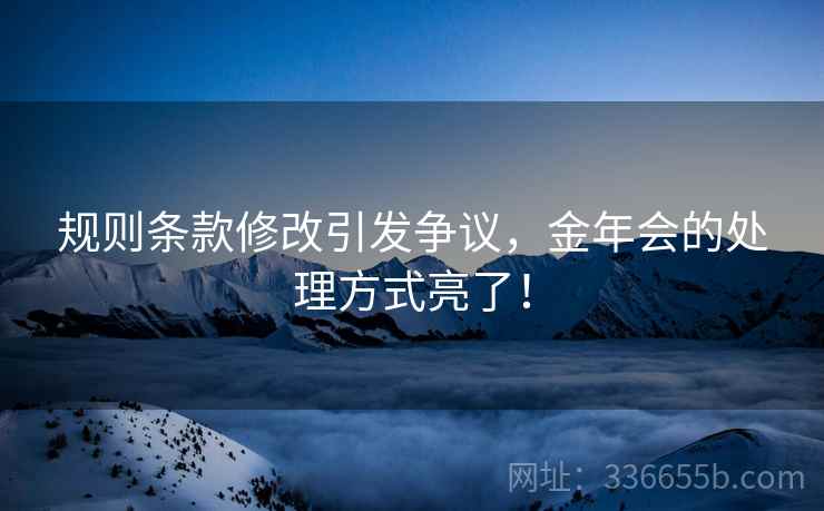 规则条款修改引发争议，金年会的处理方式亮了！