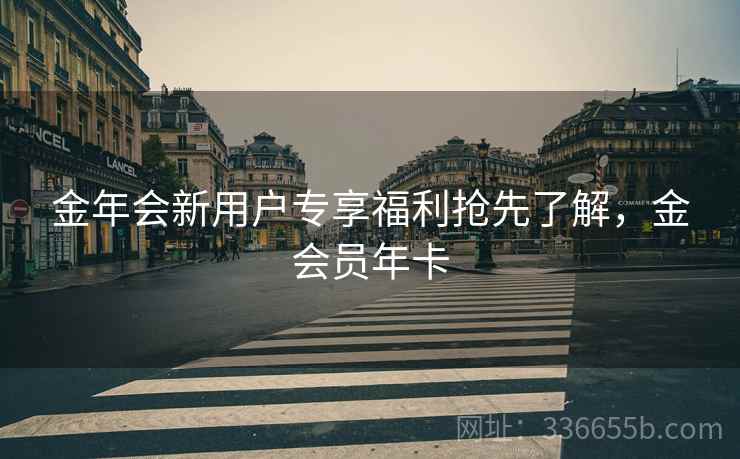 金年会新用户专享福利抢先了解，金会员年卡