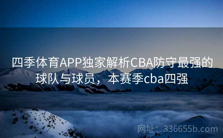 四季体育APP独家解析CBA防守最强的球队与球员，本赛季cba四强