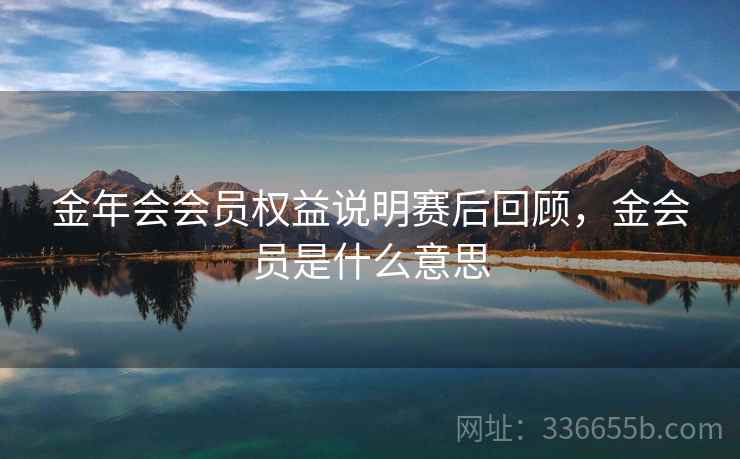 金年会会员权益说明赛后回顾，金会员是什么意思