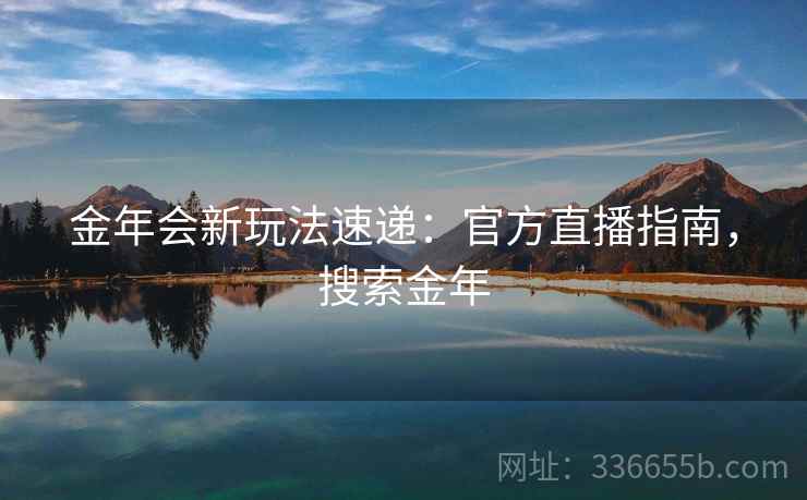 金年会新玩法速递：官方直播指南，搜索金年