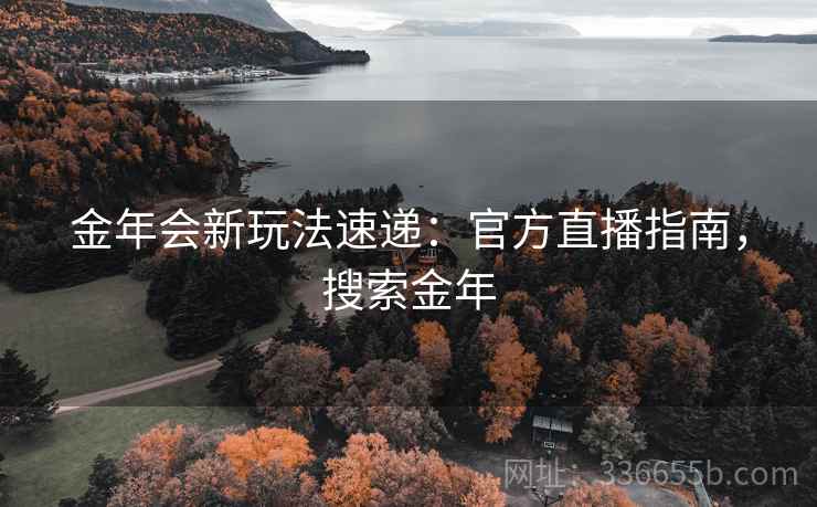 金年会新玩法速递：官方直播指南，搜索金年