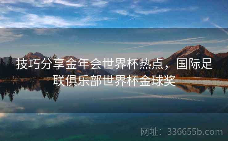 技巧分享金年会世界杯热点，国际足联俱乐部世界杯金球奖
