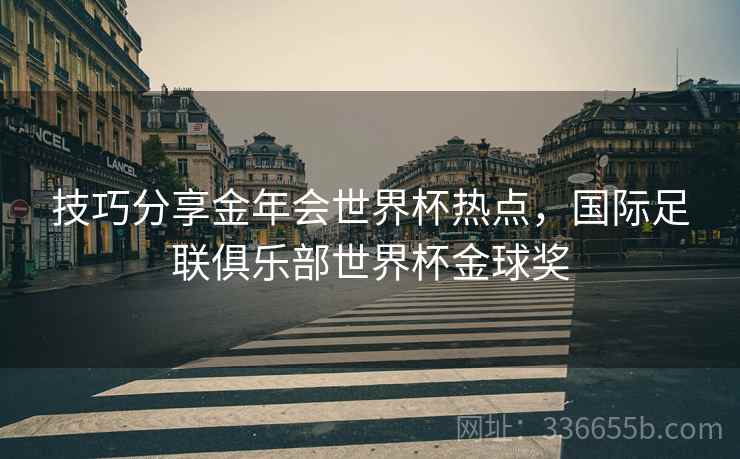 技巧分享金年会世界杯热点，国际足联俱乐部世界杯金球奖